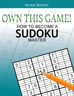 Cómo convertirse en un maestro del sudoku - Own This Game!: How to Become a Sudoku Master