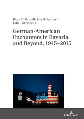 Encuentros germano-americanos en Baviera y más allá, 1945-2015 - German-American Encounters in Bavaria and Beyond, 1945-2015