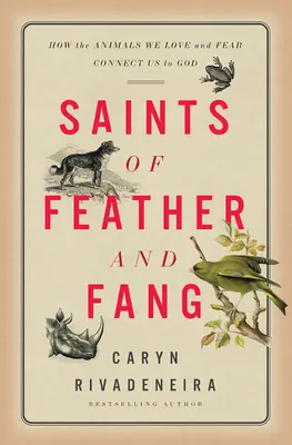 Santos de pluma y colmillo: Cómo los animales que amamos y tememos nos conectan con Dios - Saints of Feather and Fang: How the Animals We Love and Fear Connect Us to God