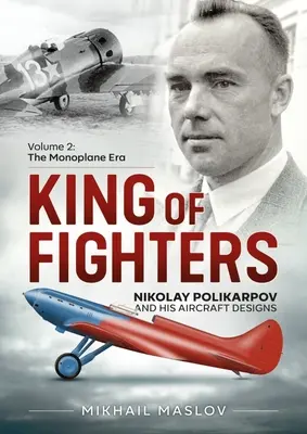 El rey de los cazas: Nikolay Polikarpov y el diseño de sus aviones: Volumen 2 - La era de los monoplanos - King of Fighters -- Nikolay Polikarpov and His Aircraft Designs: Volume 2 - The Monoplane Era