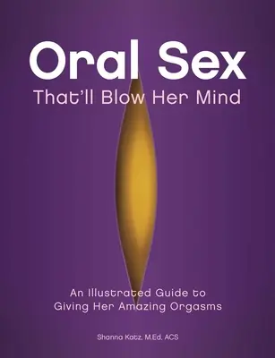 Sexo oral que la dejará boquiabierta: Una guía ilustrada para regalarle orgasmos increíbles - Oral Sex That'll Blow Her Mind: An Illustrated Guide to Giving Her Amazing Orgasms