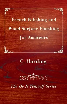 Pulido a la francesa y acabado de superficies de madera para aficionados - Serie Hágalo usted mismo - French Polishing and Wood Surface Finishing for Amateurs - The Do It Yourself Series