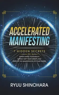 Manifestación acelerada: 7 Secretos Ocultos para Sobrealimentar su Realidad, Cambiar Rápidamente su Identidad y Acelerar la Manifestación de sus Deseos. - Accelerated Manifesting: 7 Hidden Secrets to Supercharge Your Reality, Rapidly Shift Your Identity, and Speed Up the Manifestation of Your Desi