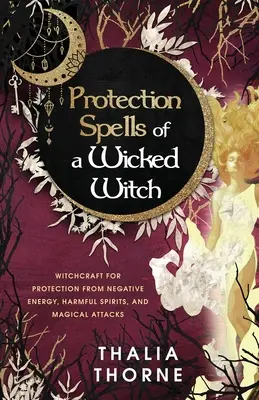 Hechizos de protección de una bruja malvada: Brujería para Protegerse de la Energía Negativa, Espíritus Nocivos y Ataques Mágicos - Protection Spells of a Wicked Witch: Witchcraft for Protection from Negative Energy, Harmful Spirits, and Magical Attacks