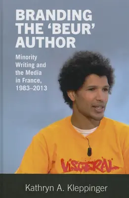 Branding the 'Beur' Author: La escritura minoritaria y los medios de comunicación en Francia - Branding the 'Beur' Author: Minority Writing and the Media in France