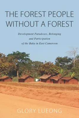 La gente del bosque sin bosque: Paradojas del desarrollo, pertenencia y participación de los baka en el este de Camerún - The Forest People Without a Forest: Development Paradoxes, Belonging and Participation of the Baka in East Cameroon