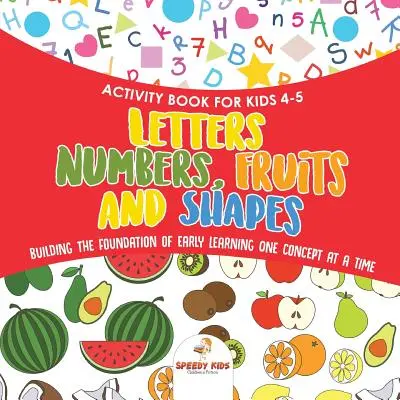 Libro de actividades para niños de 4 a 5 años. Letras, números, frutas y formas. Construir la base del aprendizaje temprano un concepto a la vez. Incluye colorear y - Activity Book for Kids 4-5. Letters, Numbers, Fruits and Shapes. Building the Foundation of Early Learning One Concept at a Time. Includes Coloring an