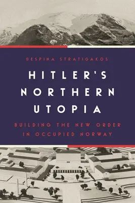 La utopía septentrional de Hitler: La construcción del nuevo orden en la Noruega ocupada - Hitler's Northern Utopia: Building the New Order in Occupied Norway