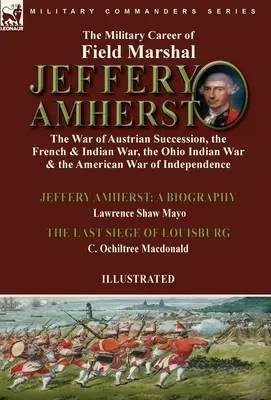La carrera militar del mariscal de campo Jeffery Amherst: la Guerra de Sucesión Austriaca, la Guerra Francesa e India, la Guerra India de Ohio y la Guerra Americana - The Military Career of Field Marshal Jeffery Amherst: the War of Austrian Succession, the French & Indian War, the Ohio Indian War & the American War