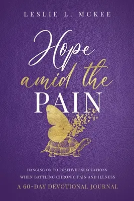 La esperanza en medio del dolor: Aferrarse a las expectativas positivas cuando se lucha contra el dolor crónico y la enfermedad, Diario devocional de 60 días - Hope Amid the Pain: Hanging On to Positive Expectations When Battling Chronic Pain and Illness, A 60-Day Devotional Journal