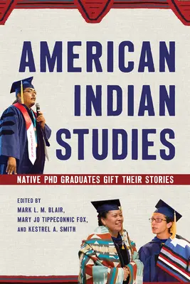 American Indian Studies: Native PhD Graduates Gift Their Stories (Los licenciados nativos regalan sus historias) - American Indian Studies: Native PhD Graduates Gift Their Stories