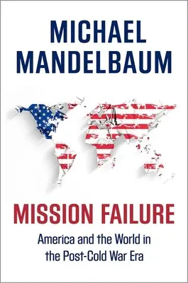 Misión fallida: Estados Unidos y el mundo en la posguerra fría - Mission Failure: America and the World in the Post-Cold War Era