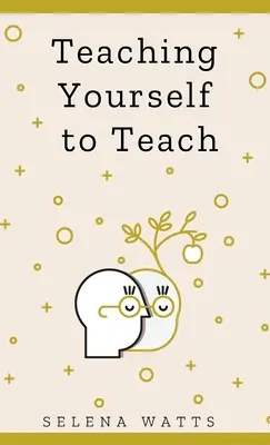 Enseñarse a enseñar: Una guía completa de la información fundamental y práctica que necesita para triunfar como profesor hoy en día. - Teaching Yourself to Teach: A Comprehensive guide to the fundamental and Practical Information You Need to Succeed as a Teacher Today.