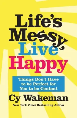 La vida es un lío, vive feliz: Las cosas no tienen por qué ser perfectas para que estés contento - Life's Messy, Live Happy: Things Don't Have to Be Perfect for You to Be Content