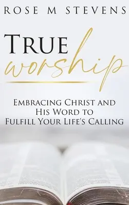 La verdadera adoración: Abrazar a Cristo y su Palabra para cumplir la llamada de tu vida - True Worship: Embracing Christ and His Word to Fulfill Your Life's Calling