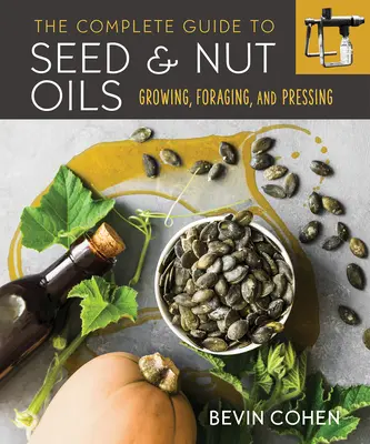 Guía completa de aceites de semillas y frutos secos: Cultivo, búsqueda y prensado - The Complete Guide to Seed and Nut Oils: Growing, Foraging, and Pressing