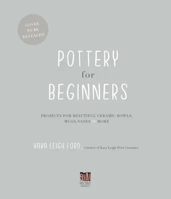 Alfarería para principiantes: Proyectos de bellos cuencos, tazas, jarrones y mucho más en cerámica - Pottery for Beginners: Projects for Beautiful Ceramic Bowls, Mugs, Vases and More