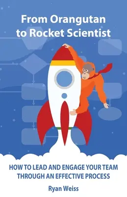 De orangután a científico espacial: Cómo liderar e implicar a su equipo mediante un proceso eficaz - From Orangutan to Rocket Scientist: How To Lead and Engage Your Team Through Effective Process