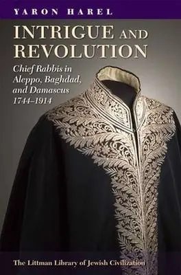 Intriga y revolución: Rabinos jefes en Alepo, Bagdad y Damasco, 1774-1914 - Intrigue and Revolution: Chief Rabbis in Aleppo, Baghdad, and Damascus, 1774-1914