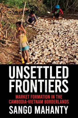 Unsettled Frontiers: La formación de mercados en la frontera entre Camboya y Vietnam - Unsettled Frontiers: Market Formation in the Cambodia-Vietnam Borderlands