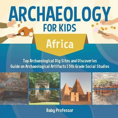 Archaeology for Kids - Africa - Top Archaeological Dig Sites and Discoveries Guide on Archaeological Artifacts 5th Grade Social Studies (en inglés) - Archaeology for Kids - Africa - Top Archaeological Dig Sites and Discoveries Guide on Archaeological Artifacts 5th Grade Social Studies