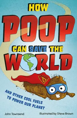 Cómo la caca puede salvar el mundo: Y Otros Combustibles Geniales para Ayudar a Salvar Nuestro Planeta - How Poop Can Save the World: And Other Cool Fuels to Help Save Our Planet