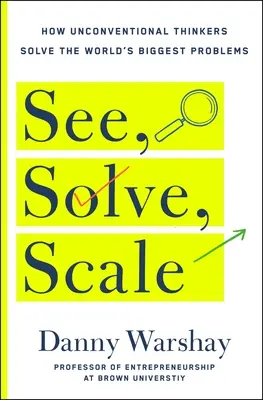 Ver, resolver, escalar: Cómo cualquiera puede convertir un problema sin resolver en un gran éxito - See, Solve, Scale: How Anyone Can Turn an Unsolved Problem Into a Breakthrough Success
