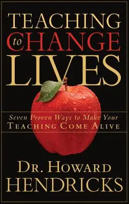 Enseñar para cambiar vidas: Siete maneras probadas de hacer que su enseñanza cobre vida - Teaching to Change Lives: Seven Proven Ways to Make Your Teaching Come Alive