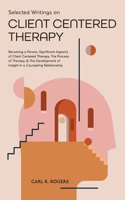 Selección de escritos sobre terapia centrada en el cliente: Convertirse en persona, Aspectos significativos de la terapia centrada en el cliente, El proceso de la terapia y El desarrollo. - Selected Writings on Client Centered Therapy: Becoming a Person, Significant Aspects of Client Centered Therapy, The Process of Therapy, and The Devel