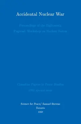 Accidental Nuclear War: Proceedings of the Eighteenth Pugwash Workshop on Nuclear Forces (Guerra nuclear accidental: Actas del XVIII Taller Pugwash sobre Fuerzas Nucleares) - Accidental Nuclear War: Proceedings of the Eighteenth Pugwash Workshop on Nuclear Forces