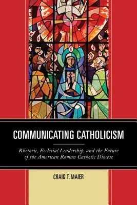 Comunicar el catolicismo: Retórica, liderazgo eclesial y el futuro de la diócesis católica romana estadounidense - Communicating Catholicism: Rhetoric, Ecclesial Leadership, and the Future of the American Roman Catholic Diocese