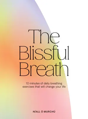 La respiración dichosa: 10 minutos de respiración diaria que cambiarán tu vida - The Blissful Breath: 10 Minutes of Daily Breathing That Will Change Your Life
