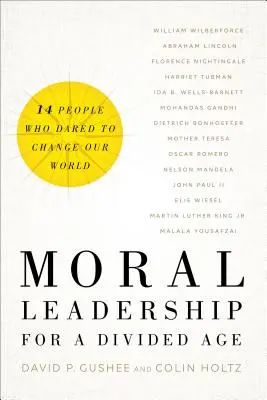 Liderazgo moral para una era dividida: Catorce personas que se atrevieron a cambiar nuestro mundo - Moral Leadership for a Divided Age: Fourteen People Who Dared to Change Our World