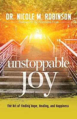 Alegría imparable: El arte de encontrar la esperanza, la curación y la felicidad - Unstoppable Joy: The Art of Finding Hope, Healing, and Happiness