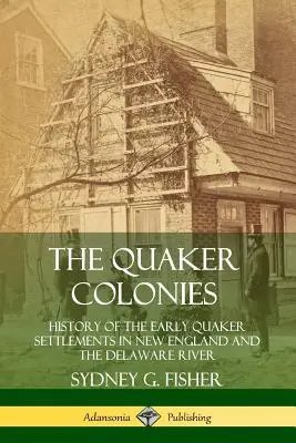 Las colonias cuáqueras: Historia de los primeros asentamientos cuáqueros en Nueva Inglaterra y el río Delaware - The Quaker Colonies: History of the Early Quaker Settlements in New England and the Delaware River