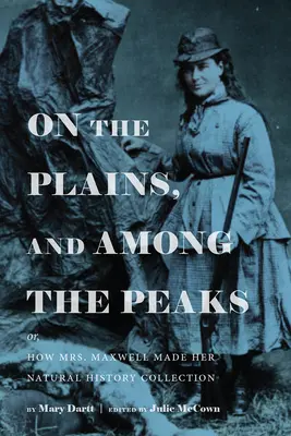 On the Plains, and Among the Peaks: Or, How Mrs. Maxwell Made Her Natural History Collection: Por Mary Dartt - On the Plains, and Among the Peaks: Or, How Mrs. Maxwell Made Her Natural History Collection: By Mary Dartt