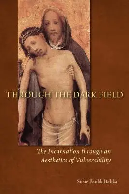 A través del campo oscuro: La encarnación a través de una estética de la vulnerabilidad - Through the Dark Field: The Incarnation Through an Aesthetics of Vulnerability