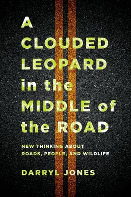 Un leopardo nublado en medio de la carretera: Nuevas ideas sobre las carreteras, las personas y la vida salvaje - A Clouded Leopard in the Middle of the Road: New Thinking about Roads, People, and Wildlife