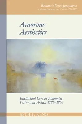 Estética amorosa: El amor intelectual en la poesía y la poética románticas, 1788-1853 - Amorous Aesthetics: Intellectual Love in Romantic Poetry and Poetics, 1788-1853