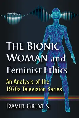 La mujer biónica y la ética feminista: Un análisis de la serie de televisión de los años setenta - The Bionic Woman and Feminist Ethics: An Analysis of the 1970s Television Series