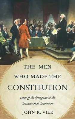 Los hombres que hicieron la Constitución: Vidas de los delegados de la Convención Constitucional - The Men Who Made the Constitution: Lives of the Delegates to the Constitutional Convention