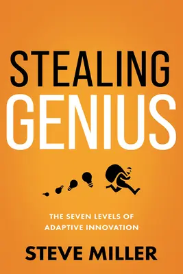 Robar la genialidad: Los siete niveles de la innovación adaptativa - Stealing Genius: The Seven Levels of Adaptive Innovation