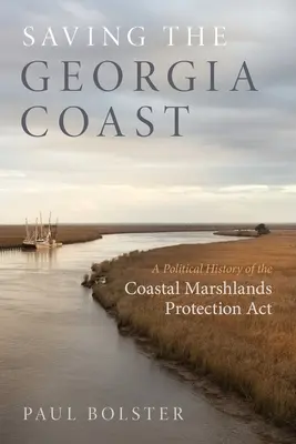 Salvar la costa de Georgia: Historia política de la Ley de Protección de las Marismas Costeras - Saving the Georgia Coast: A Political History of the Coastal Marshlands Protection ACT