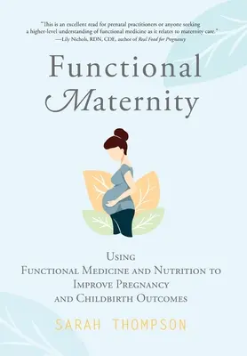 Maternidad funcional: El uso de la medicina funcional y la nutrición para mejorar los resultados del embarazo y el parto - Functional Maternity: Using Functional Medicine and Nutrition to Improve Pregnancy and Childbirth Outcomes