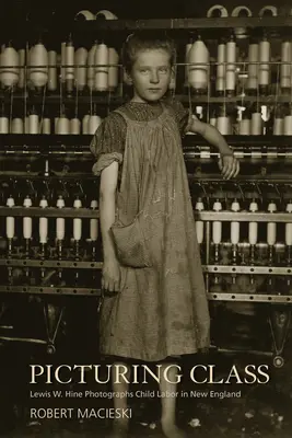 Picturing Class: Lewis W. Hine fotografía el trabajo infantil en Nueva Inglaterra - Picturing Class: Lewis W. Hine Photographs Child Labor in New England