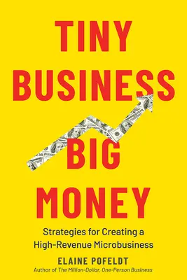 Pequeños negocios, mucho dinero: Estrategias para crear una microempresa de grandes ingresos - Tiny Business, Big Money: Strategies for Creating a High-Revenue Microbusiness