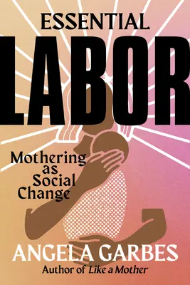 Essential Labor: La maternidad como cambio social - Essential Labor: Mothering as Social Change