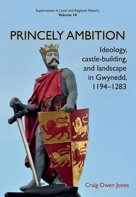 Ambición principesca: Ideología, construcción de castillos y paisaje en Gwynedd, 1194-1283volumen 10 - Princely Ambition: Ideology, Castle-Building and Landscape in Gwynedd, 1194-1283volume 10