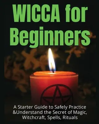 Wicca para principiantes: Una guía de iniciación para practicar y comprender con seguridad el secreto de la magia, la brujería, los hechizos y los rituales. - Wicca for Beginners: A Starter Guide to Safely Practice & Understand the Secret of Magic, Witchcraft, Spells and Rituals