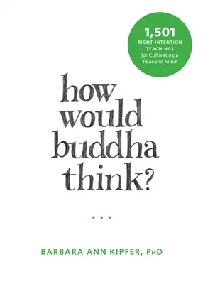 ¿Cómo pensaría Buda? 1.501 enseñanzas de recta intención para cultivar una mente pacífica - How Would Buddha Think?: 1,501 Right-Intention Teachings for Cultivating a Peaceful Mind